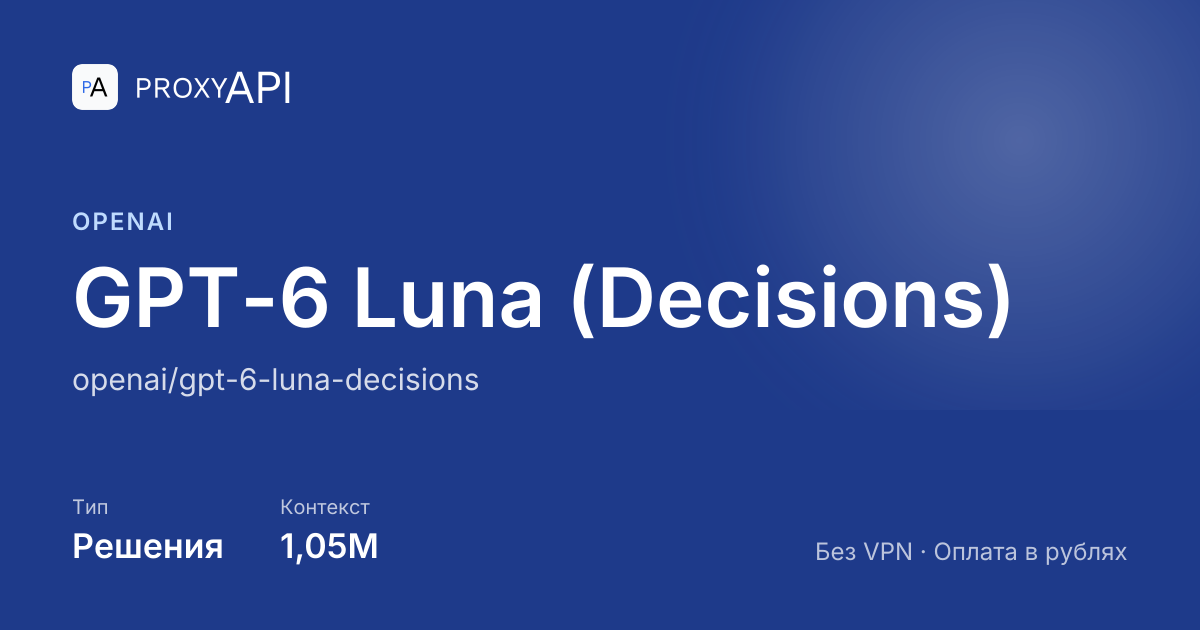 GPT-6 Luna (Decisions) от OpenAI: цена API в рублях — ProxyAPI